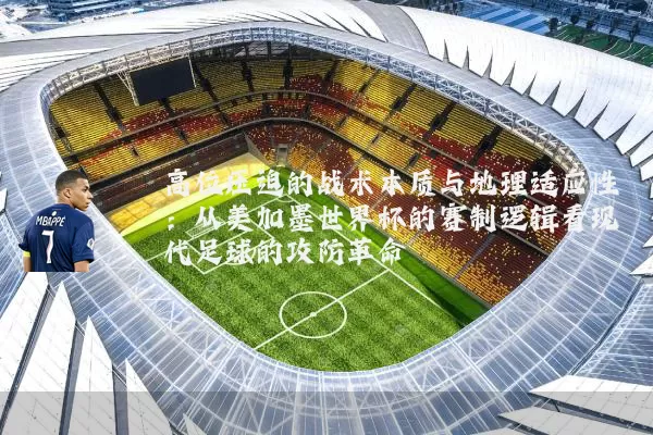 高位压迫的战术本质与地理适应性:从美加墨世界杯的赛制逻辑看现代足球的攻防革命
