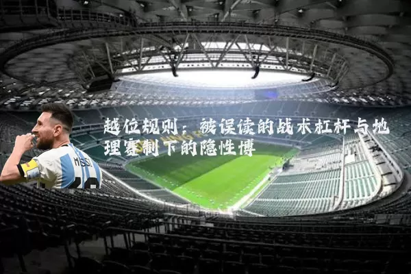 越位规则:被误读的战术杠杆与地理赛制下的隐性博弈