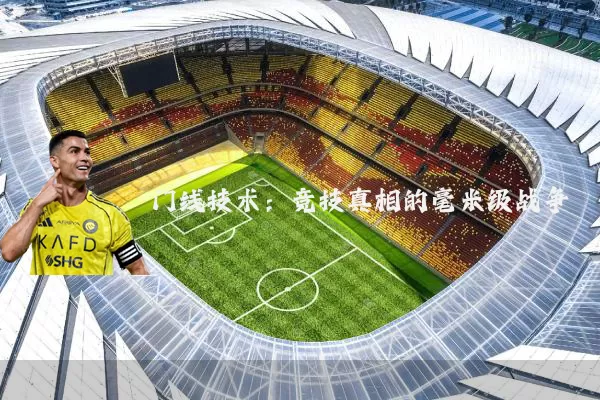门线技术:竞技真相的毫米级战争