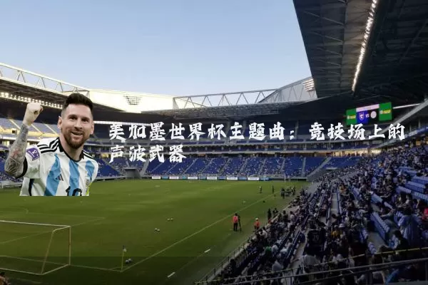 美加墨世界杯主题曲：竞技场上的声波武器