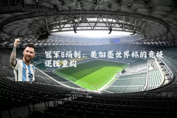 冠军8场制:美加墨世界杯的竞技逻辑重构