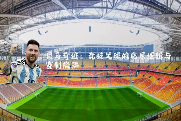 黑马奇迹:竞技足球的底层逻辑与赛制陷阱