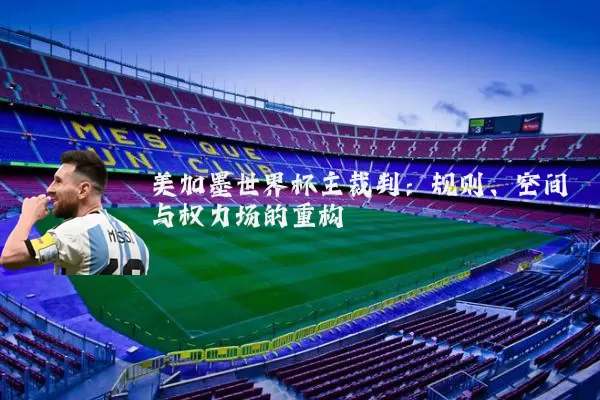 美加墨世界杯主裁判:规则、空间与权力场的重构
