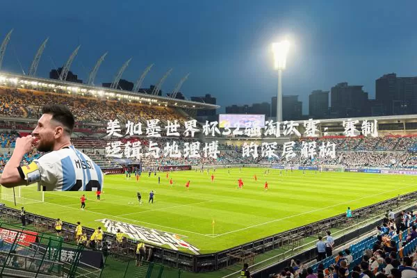 美加墨世界杯32强淘汰赛:赛制逻辑与地理博弈的深层解构