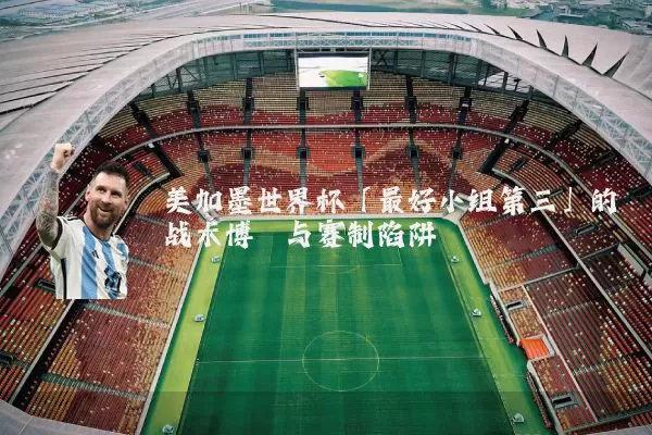 美加墨世界杯「最好小组第三」的战术博弈与赛制陷阱