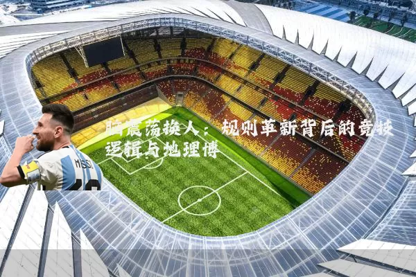 脑震荡换人:规则革新背后的竞技逻辑与地理博弈