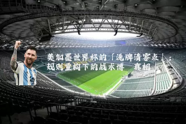 美加墨世界杯的「洗牌清零点」：规则重构下的战术博弈真相