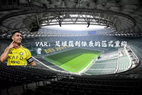VAR:足球裁判体系的范式重构者